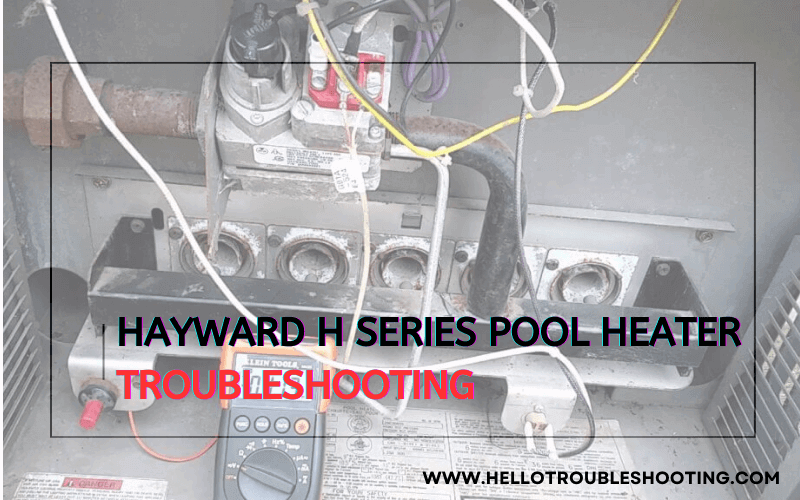 Hayward H Series Pool Heater Troubleshooting