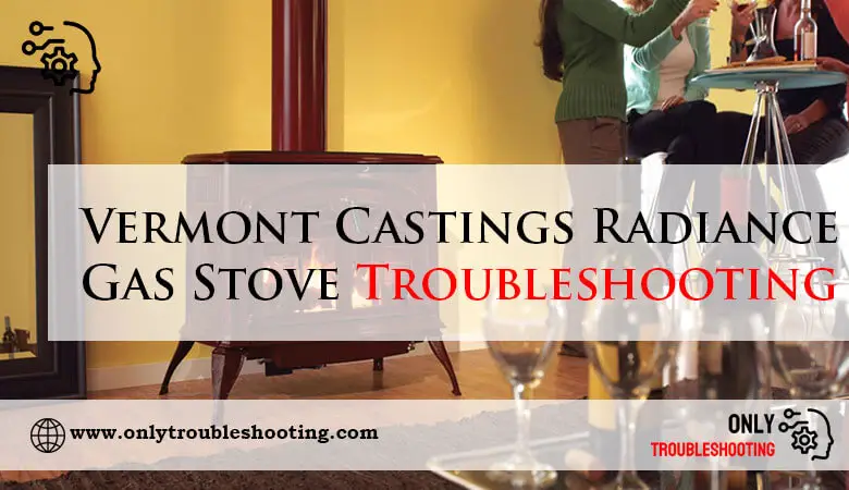 Vermont Castings Radiance Gas Stove Troubleshooting