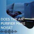 Are Air Purifiers Noisy
